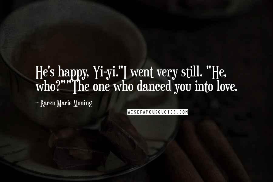 Karen Marie Moning Quotes: He's happy, Yi-yi."I went very still. "He, who?""The one who danced you into love.
