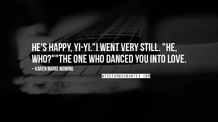 Karen Marie Moning Quotes: He's happy, Yi-yi."I went very still. "He, who?""The one who danced you into love.