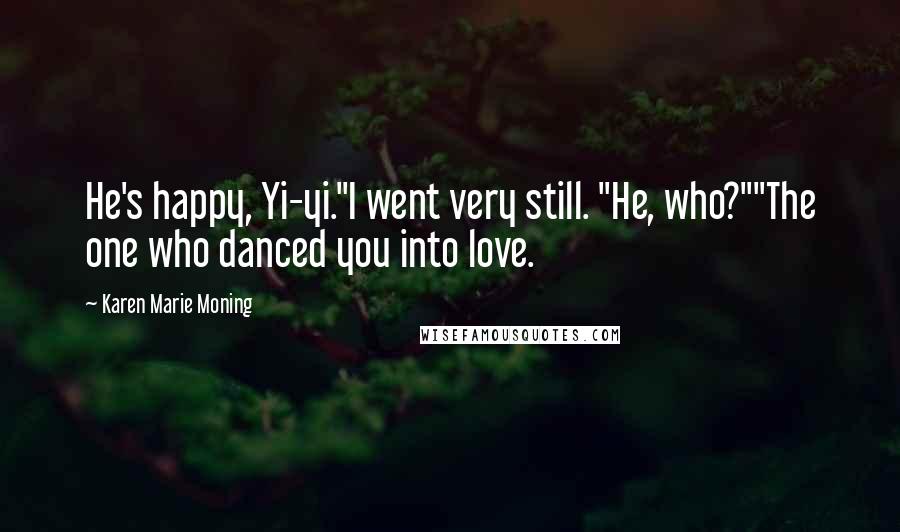 Karen Marie Moning Quotes: He's happy, Yi-yi."I went very still. "He, who?""The one who danced you into love.