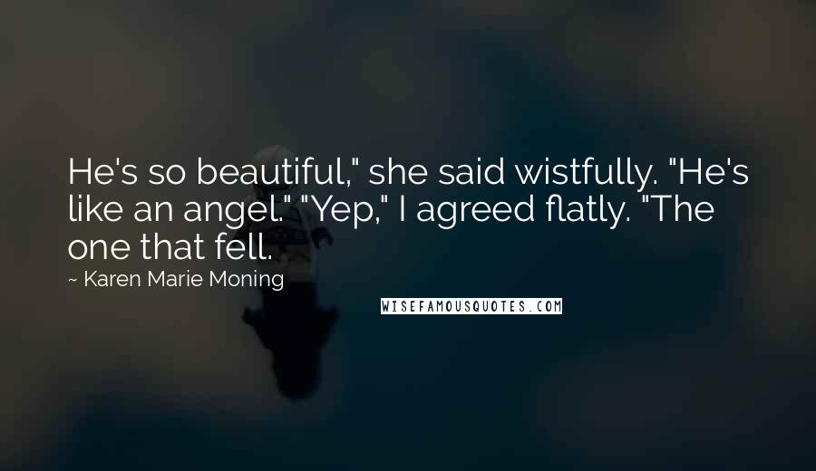 Karen Marie Moning Quotes: He's so beautiful," she said wistfully. "He's like an angel." "Yep," I agreed flatly. "The one that fell.