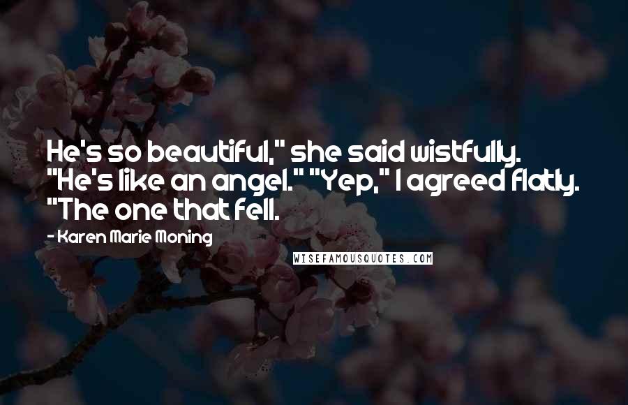 Karen Marie Moning Quotes: He's so beautiful," she said wistfully. "He's like an angel." "Yep," I agreed flatly. "The one that fell.