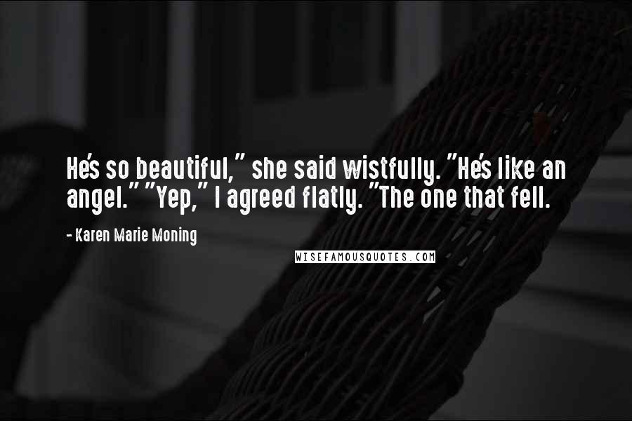 Karen Marie Moning Quotes: He's so beautiful," she said wistfully. "He's like an angel." "Yep," I agreed flatly. "The one that fell.