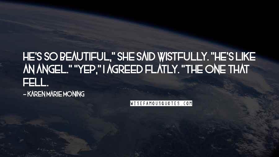 Karen Marie Moning Quotes: He's so beautiful," she said wistfully. "He's like an angel." "Yep," I agreed flatly. "The one that fell.