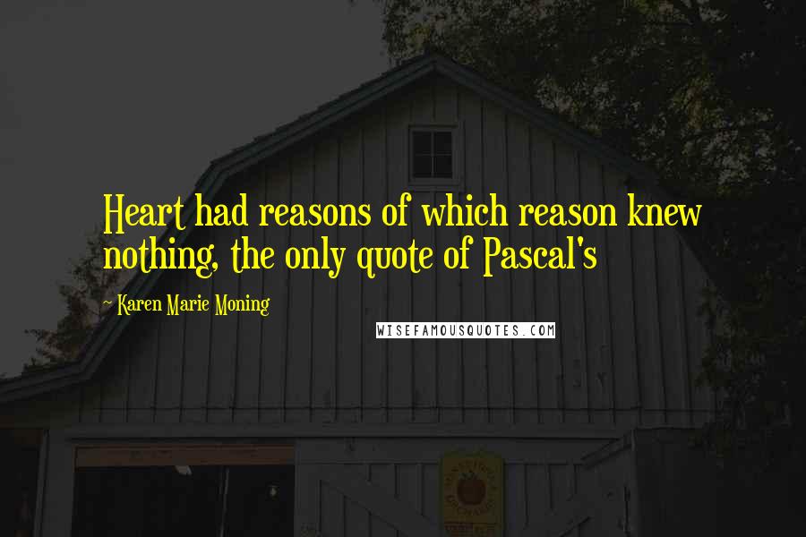 Karen Marie Moning Quotes: Heart had reasons of which reason knew nothing, the only quote of Pascal's
