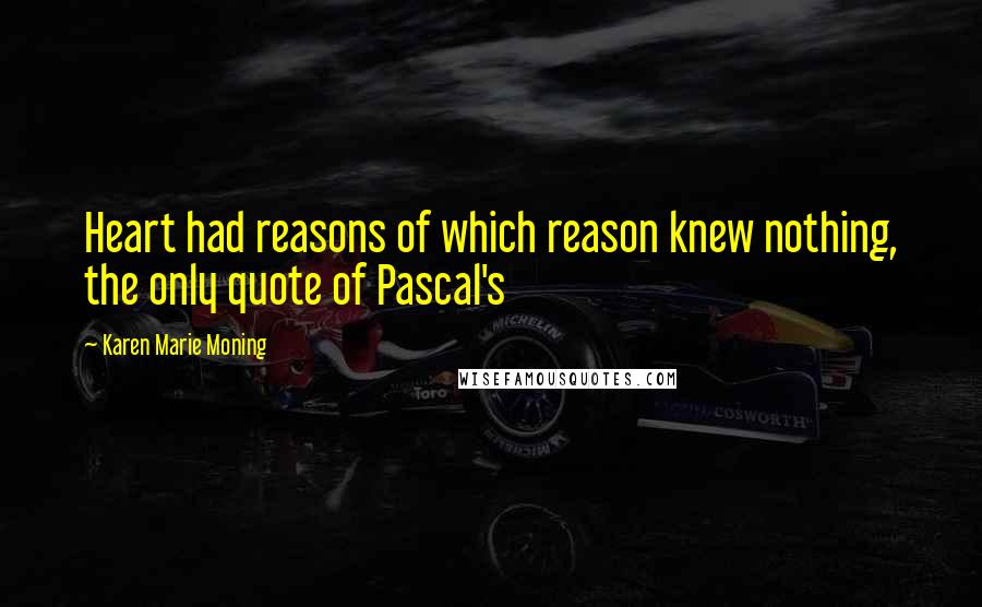 Karen Marie Moning Quotes: Heart had reasons of which reason knew nothing, the only quote of Pascal's