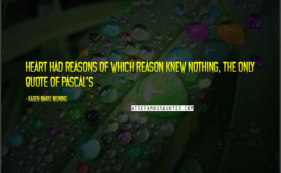 Karen Marie Moning Quotes: Heart had reasons of which reason knew nothing, the only quote of Pascal's