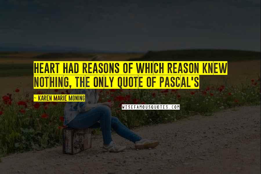 Karen Marie Moning Quotes: Heart had reasons of which reason knew nothing, the only quote of Pascal's