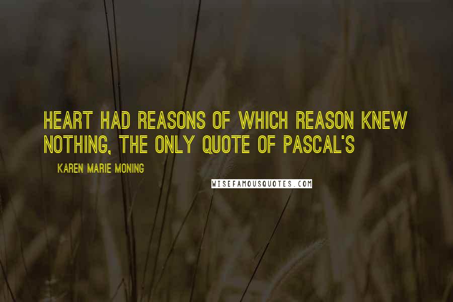 Karen Marie Moning Quotes: Heart had reasons of which reason knew nothing, the only quote of Pascal's