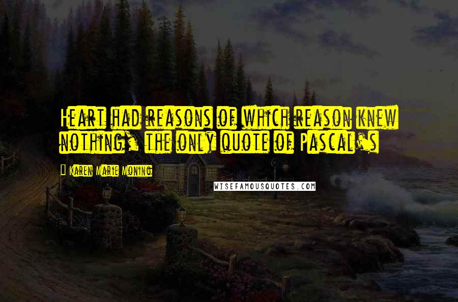 Karen Marie Moning Quotes: Heart had reasons of which reason knew nothing, the only quote of Pascal's