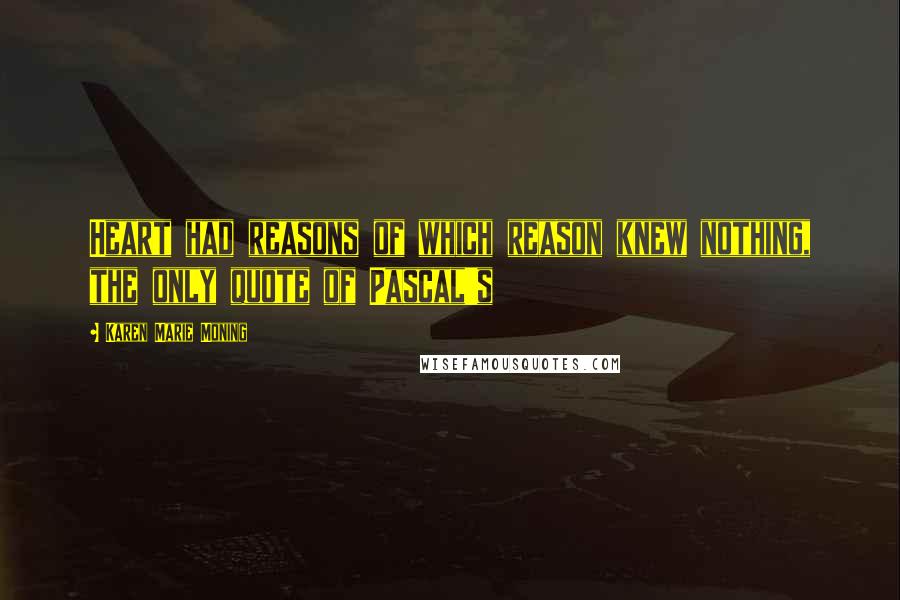 Karen Marie Moning Quotes: Heart had reasons of which reason knew nothing, the only quote of Pascal's