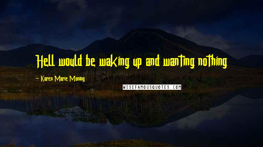 Karen Marie Moning Quotes: Hell would be waking up and wanting nothing