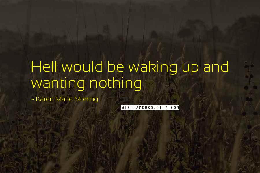 Karen Marie Moning Quotes: Hell would be waking up and wanting nothing