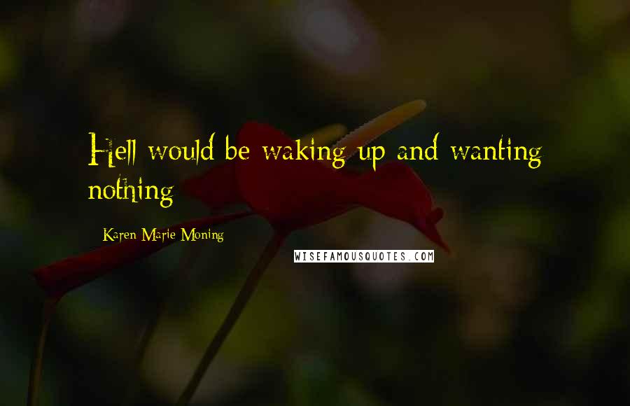 Karen Marie Moning Quotes: Hell would be waking up and wanting nothing