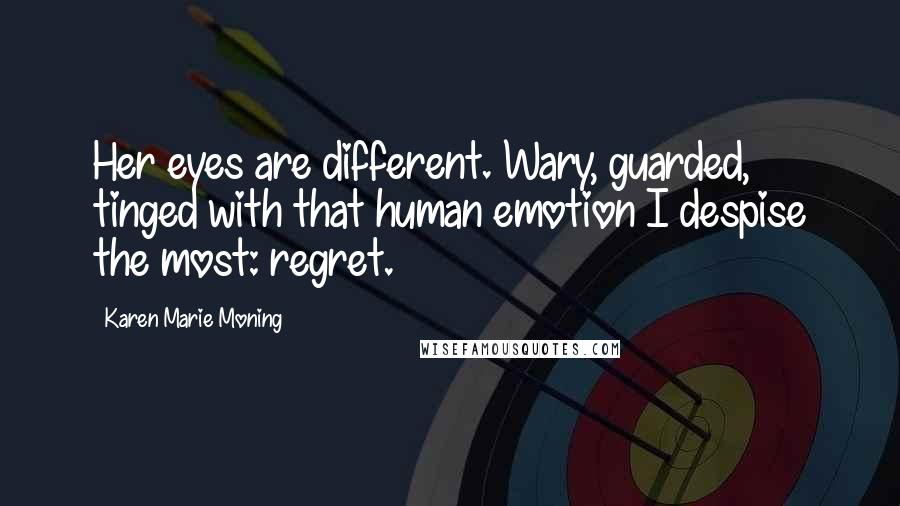 Karen Marie Moning Quotes: Her eyes are different. Wary, guarded, tinged with that human emotion I despise the most: regret.