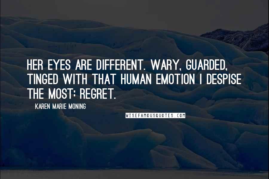 Karen Marie Moning Quotes: Her eyes are different. Wary, guarded, tinged with that human emotion I despise the most: regret.