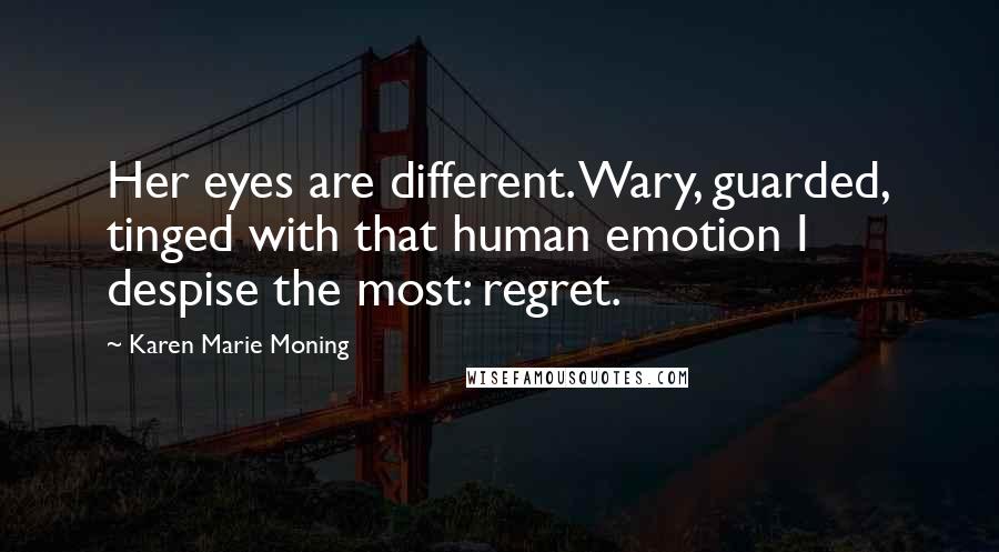 Karen Marie Moning Quotes: Her eyes are different. Wary, guarded, tinged with that human emotion I despise the most: regret.