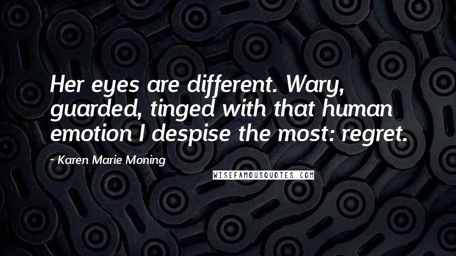 Karen Marie Moning Quotes: Her eyes are different. Wary, guarded, tinged with that human emotion I despise the most: regret.