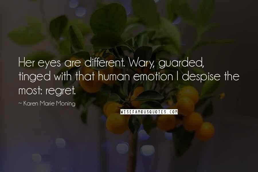 Karen Marie Moning Quotes: Her eyes are different. Wary, guarded, tinged with that human emotion I despise the most: regret.