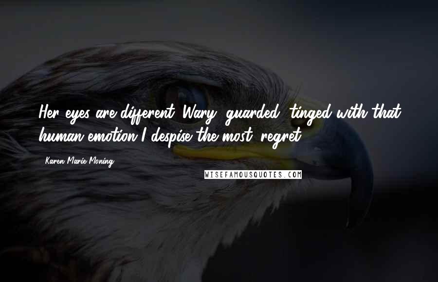 Karen Marie Moning Quotes: Her eyes are different. Wary, guarded, tinged with that human emotion I despise the most: regret.