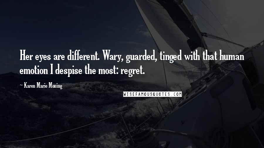 Karen Marie Moning Quotes: Her eyes are different. Wary, guarded, tinged with that human emotion I despise the most: regret.