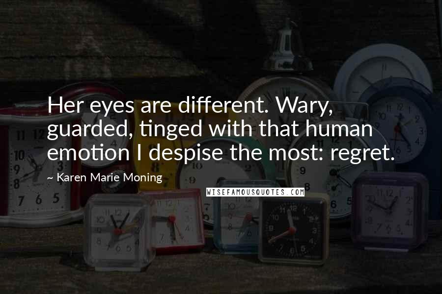 Karen Marie Moning Quotes: Her eyes are different. Wary, guarded, tinged with that human emotion I despise the most: regret.