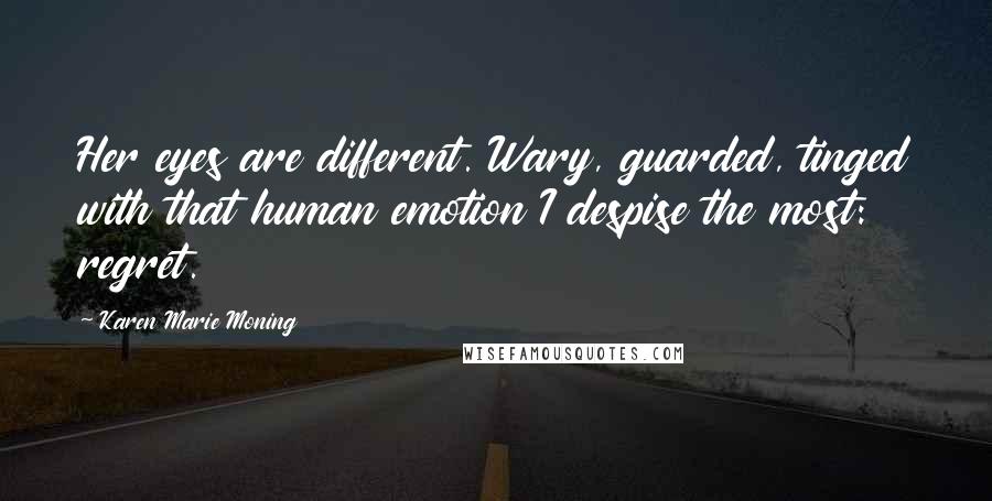 Karen Marie Moning Quotes: Her eyes are different. Wary, guarded, tinged with that human emotion I despise the most: regret.