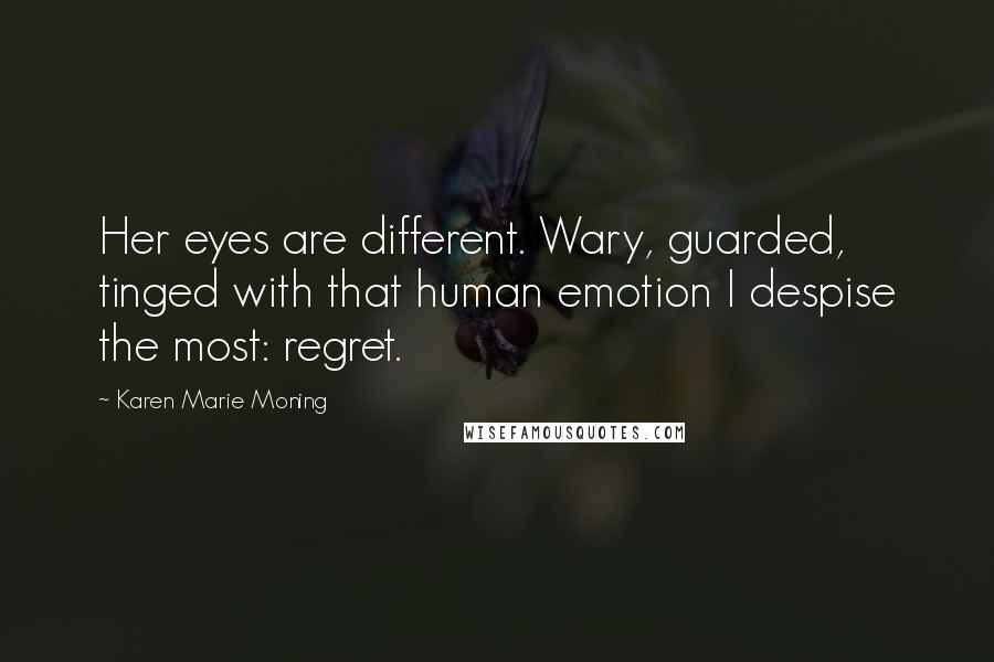 Karen Marie Moning Quotes: Her eyes are different. Wary, guarded, tinged with that human emotion I despise the most: regret.