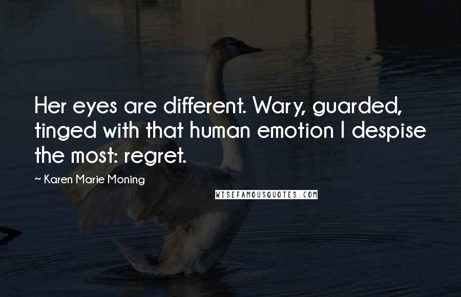 Karen Marie Moning Quotes: Her eyes are different. Wary, guarded, tinged with that human emotion I despise the most: regret.