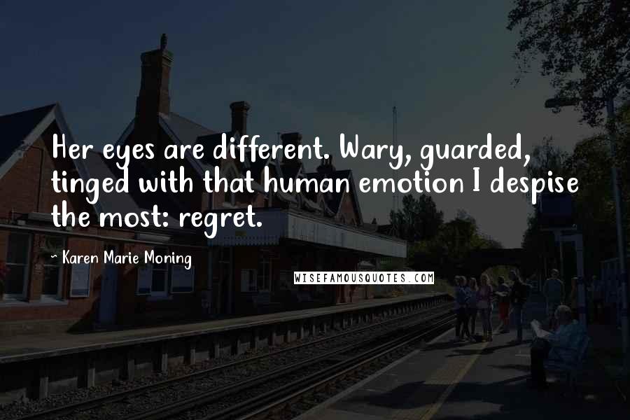 Karen Marie Moning Quotes: Her eyes are different. Wary, guarded, tinged with that human emotion I despise the most: regret.