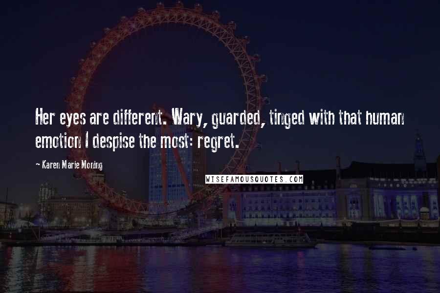 Karen Marie Moning Quotes: Her eyes are different. Wary, guarded, tinged with that human emotion I despise the most: regret.