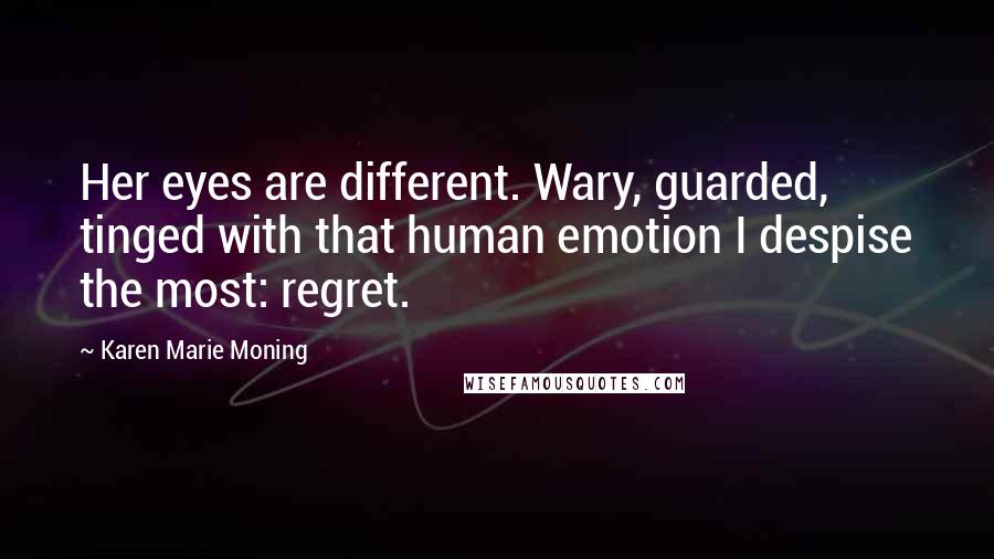 Karen Marie Moning Quotes: Her eyes are different. Wary, guarded, tinged with that human emotion I despise the most: regret.