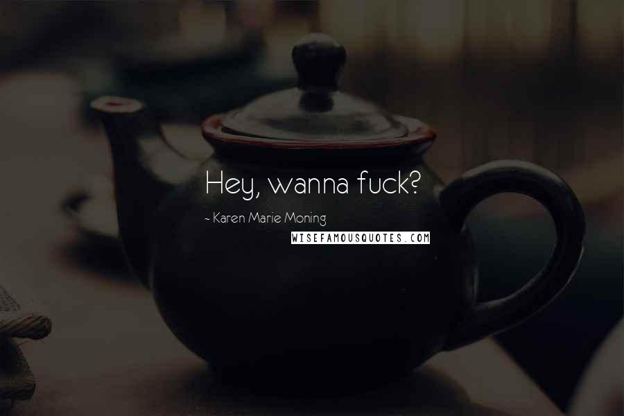 Karen Marie Moning Quotes: Hey, wanna fuck?