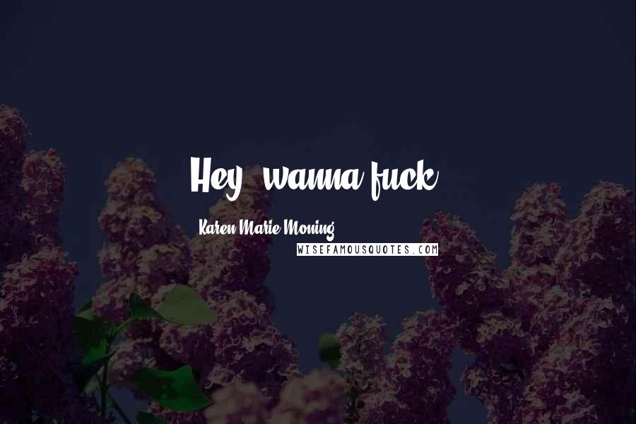 Karen Marie Moning Quotes: Hey, wanna fuck?
