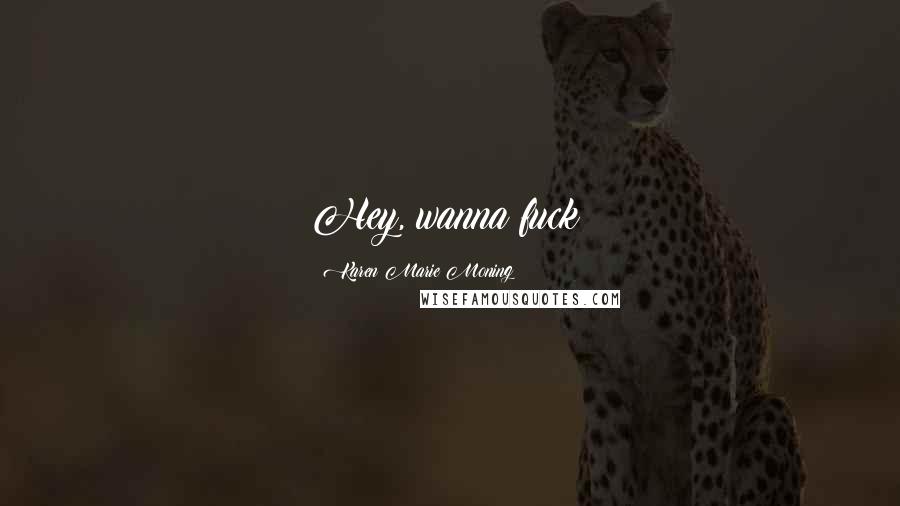 Karen Marie Moning Quotes: Hey, wanna fuck?