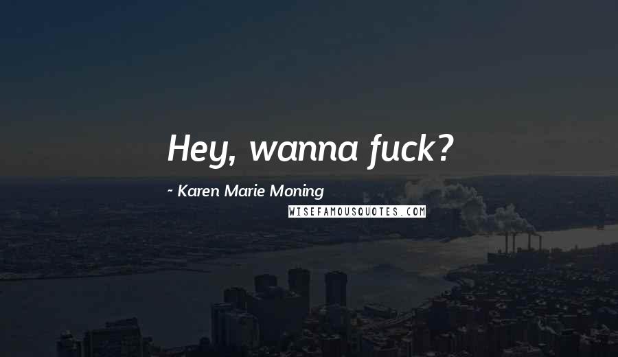 Karen Marie Moning Quotes: Hey, wanna fuck?