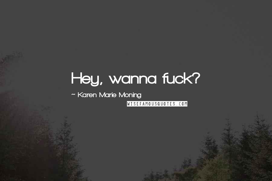 Karen Marie Moning Quotes: Hey, wanna fuck?