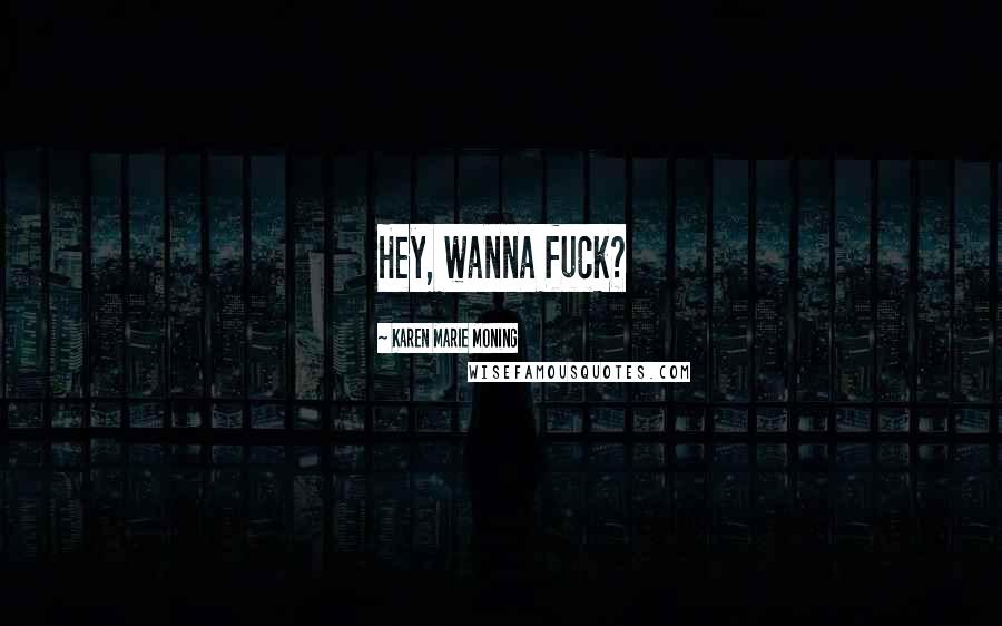 Karen Marie Moning Quotes: Hey, wanna fuck?