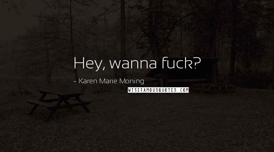Karen Marie Moning Quotes: Hey, wanna fuck?