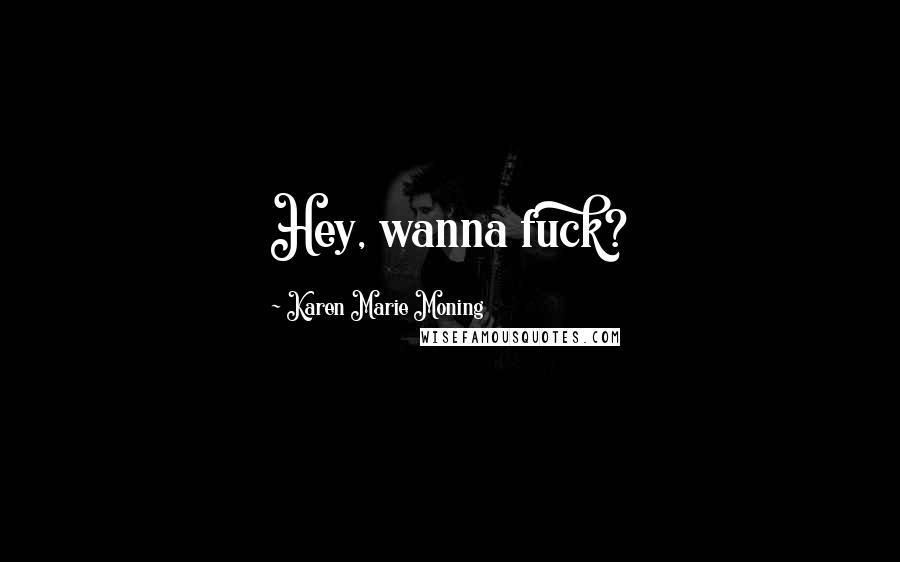 Karen Marie Moning Quotes: Hey, wanna fuck?