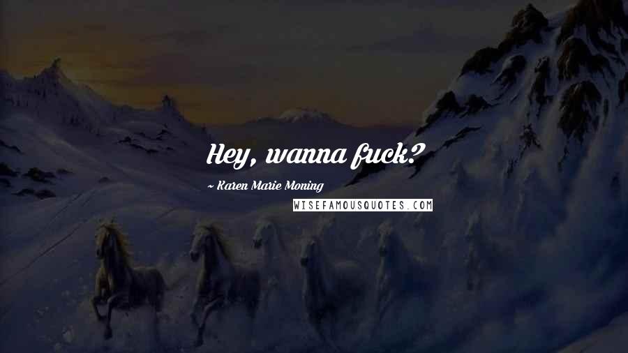 Karen Marie Moning Quotes: Hey, wanna fuck?
