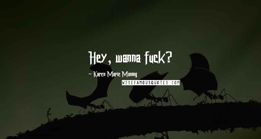 Karen Marie Moning Quotes: Hey, wanna fuck?