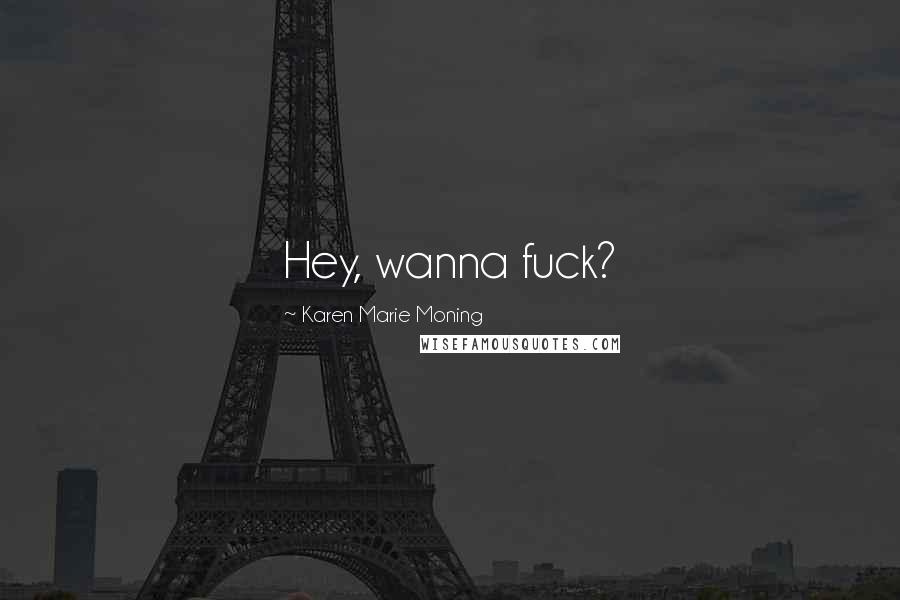 Karen Marie Moning Quotes: Hey, wanna fuck?