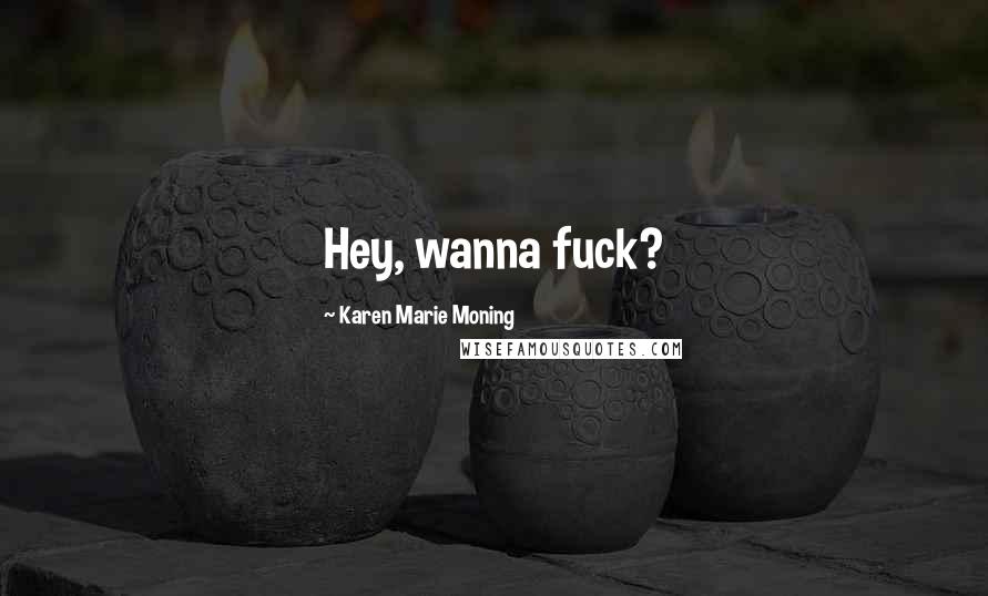 Karen Marie Moning Quotes: Hey, wanna fuck?