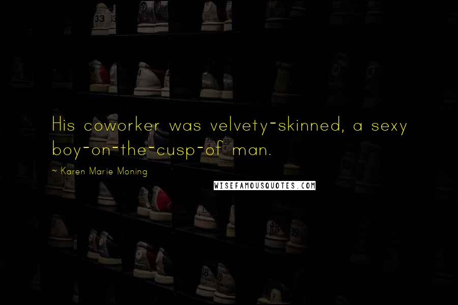 Karen Marie Moning Quotes: His coworker was velvety-skinned, a sexy boy-on-the-cusp-of man.
