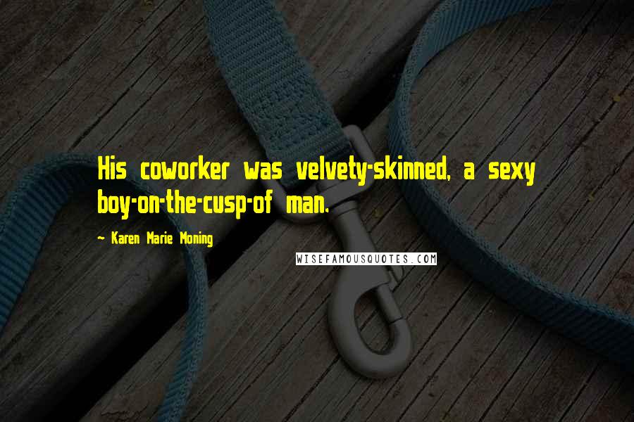Karen Marie Moning Quotes: His coworker was velvety-skinned, a sexy boy-on-the-cusp-of man.