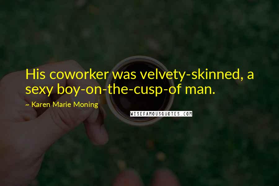Karen Marie Moning Quotes: His coworker was velvety-skinned, a sexy boy-on-the-cusp-of man.