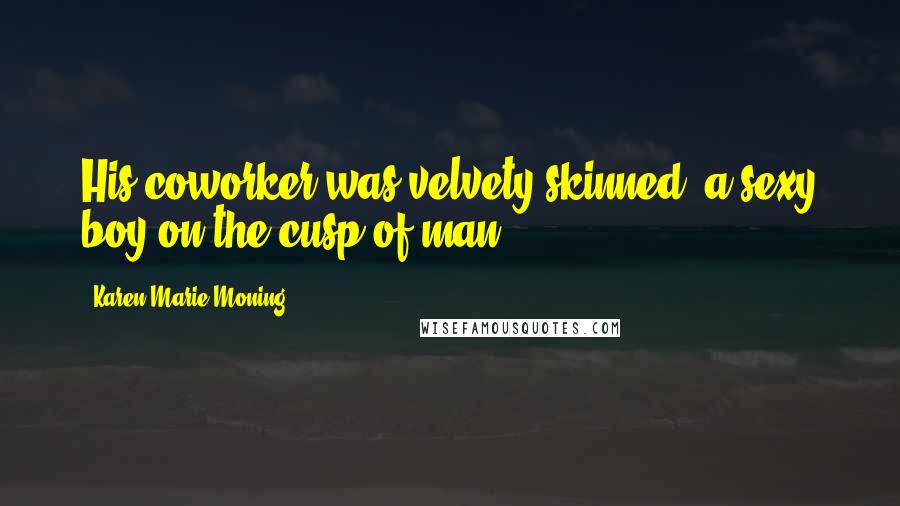 Karen Marie Moning Quotes: His coworker was velvety-skinned, a sexy boy-on-the-cusp-of man.