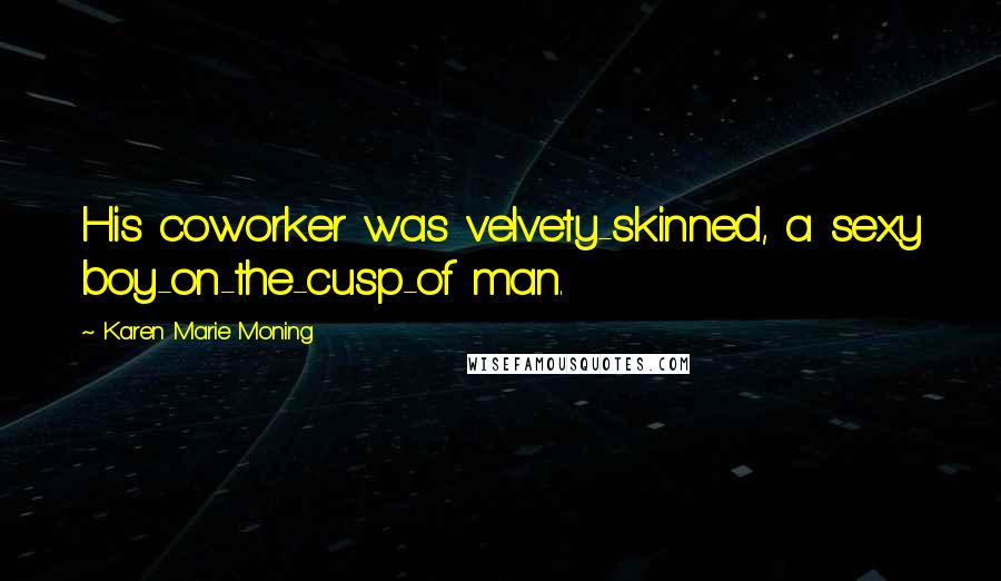 Karen Marie Moning Quotes: His coworker was velvety-skinned, a sexy boy-on-the-cusp-of man.