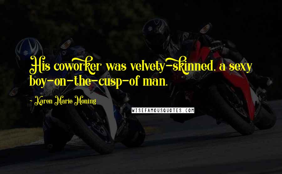 Karen Marie Moning Quotes: His coworker was velvety-skinned, a sexy boy-on-the-cusp-of man.