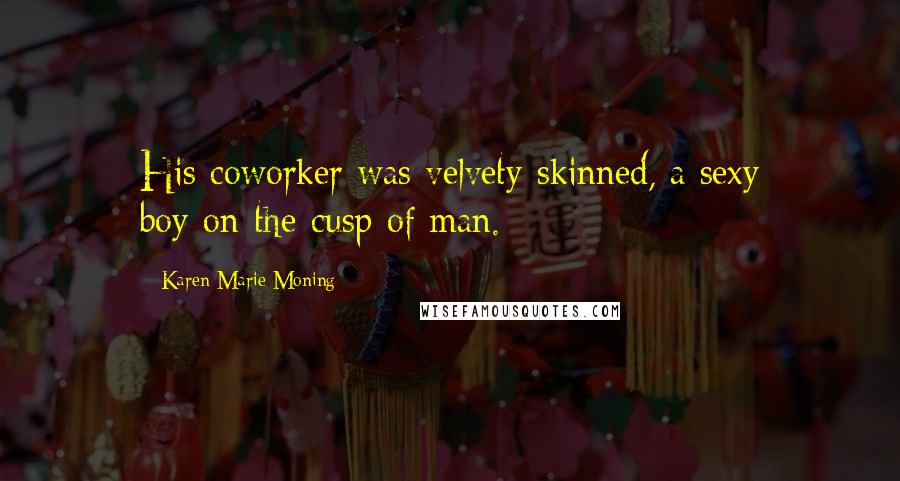 Karen Marie Moning Quotes: His coworker was velvety-skinned, a sexy boy-on-the-cusp-of man.